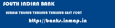 SOUTH INDIAN BANK  KERALA TRISSUR THRISSUR THRISSUR EAST FORT  banks information 